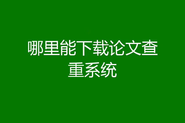 哪里能下载论文查重系统