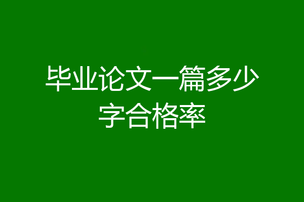 毕业论文一篇多少字合格率