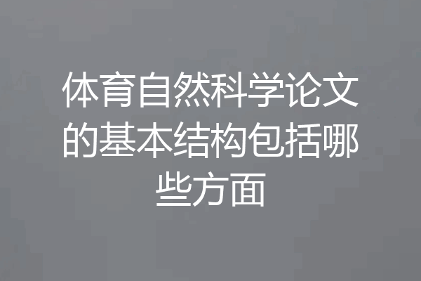 体育自然科学论文的基本结构包括哪些方面