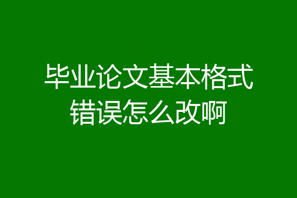 毕业论文基本格式错误怎么改啊