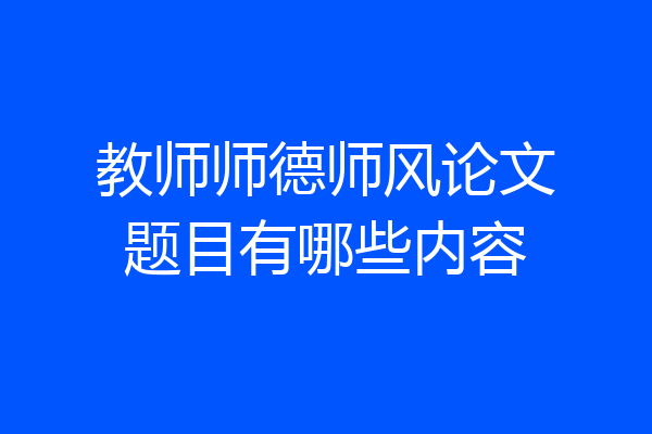 教师师德师风论文题目有哪些内容