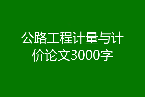 公路工程计量与计价论文3000字