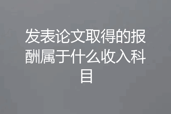 发表论文取得的报酬属于什么收入科目