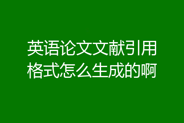 英语论文文献引用格式怎么生成的啊