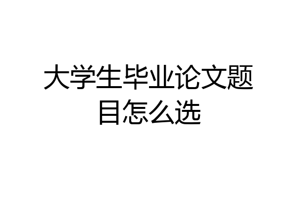大学生毕业论文题目怎么选