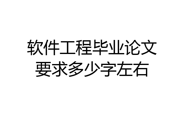 软件工程毕业论文要求多少字左右