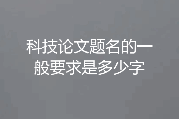 科技论文题名的一般要求是多少字