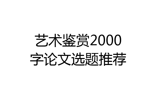 艺术鉴赏2000字论文选题推荐