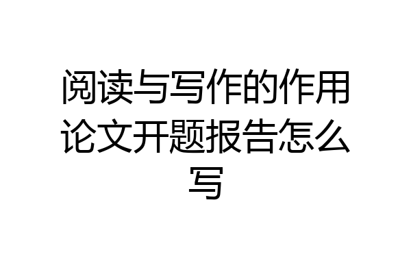 阅读与写作的作用论文开题报告怎么写