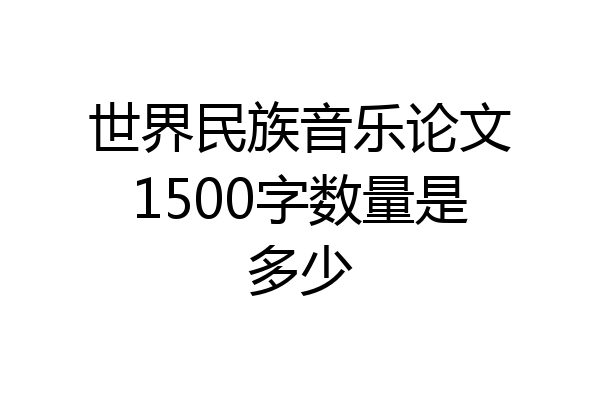 世界民族音乐论文1500字数量是多少