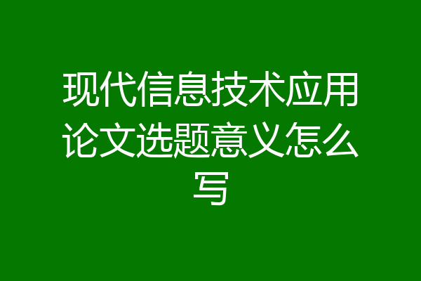 现代信息技术应用论文选题意义怎么写