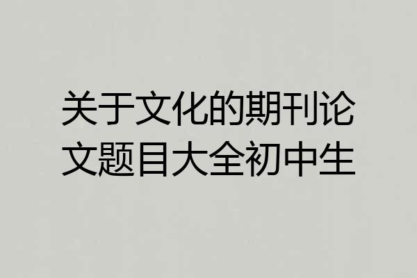关于文化的期刊论文题目大全初中生