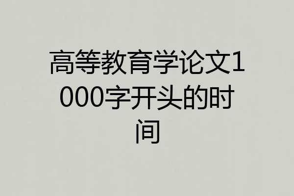 高等教育学论文1000字开头的时间