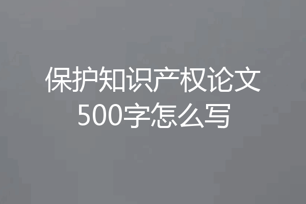 保护知识产权论文500字怎么写
