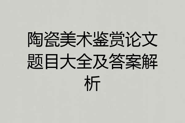 陶瓷美术鉴赏论文题目大全及答案解析