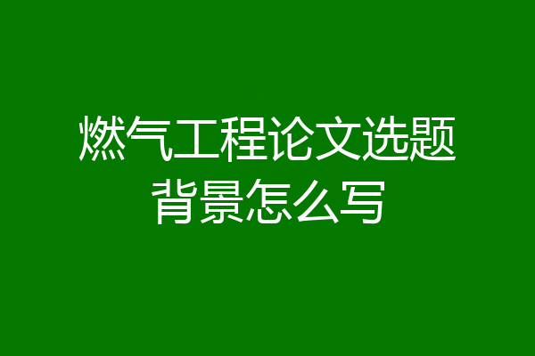 燃气工程论文选题背景怎么写