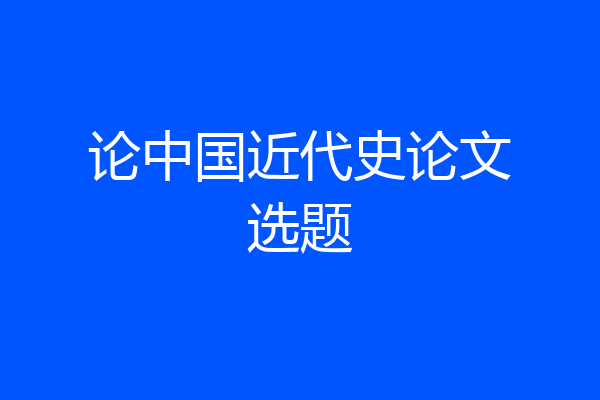 论中国近代史论文选题