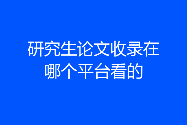 研究生论文收录在哪个平台看的