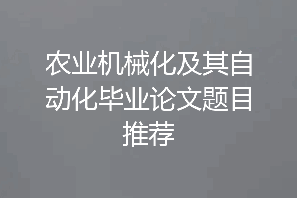 农业机械化及其自动化毕业论文题目推荐