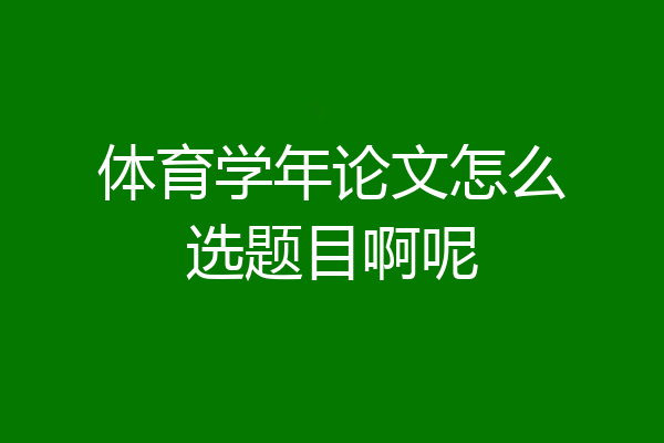 体育学年论文怎么选题目啊呢