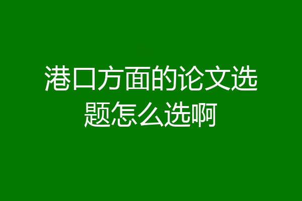 港口方面的论文选题怎么选啊