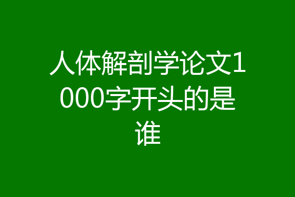 人体解剖学论文1000字开头的是谁