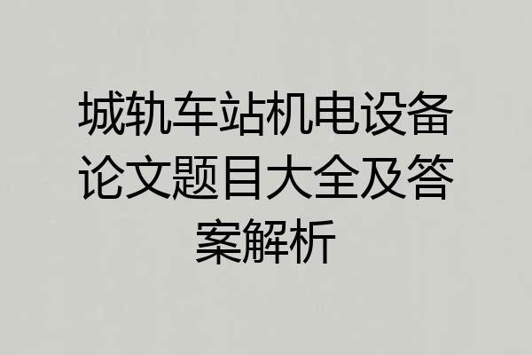 城轨车站机电设备论文题目大全及答案解析