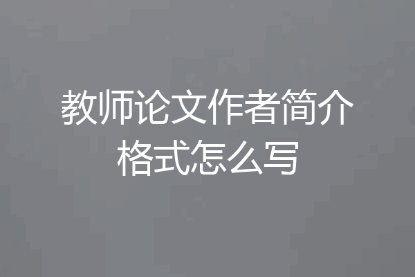 教师论文作者简介格式怎么写