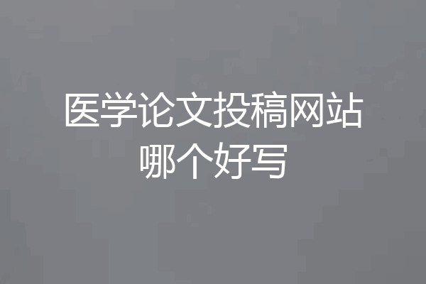 医学论文投稿网站哪个好写
