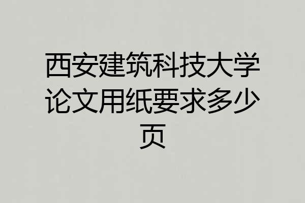 西安建筑科技大学论文用纸要求多少页