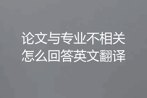 论文与专业不相关怎么回答英文翻译