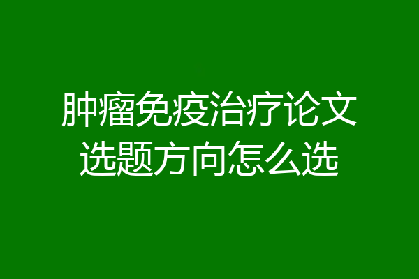 肿瘤免疫治疗论文选题方向怎么选