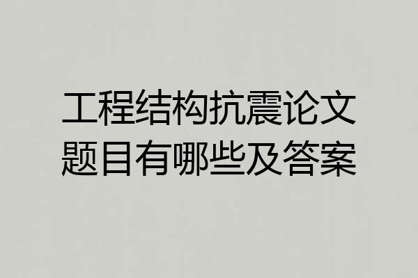 工程结构抗震论文题目有哪些及答案