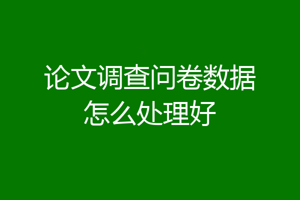 论文调查问卷数据怎么处理好