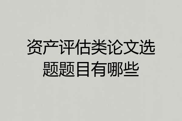 资产评估类论文选题题目有哪些