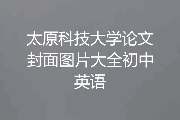 太原科技大学论文封面图片大全初中英语