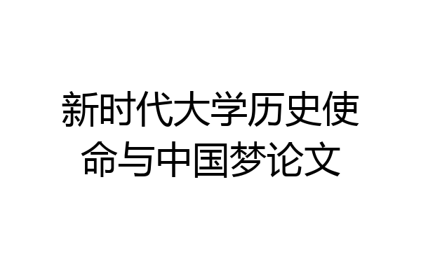 新时代大学历史使命与中国梦论文