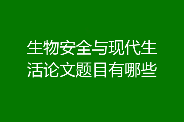 生物安全与现代生活论文题目有哪些