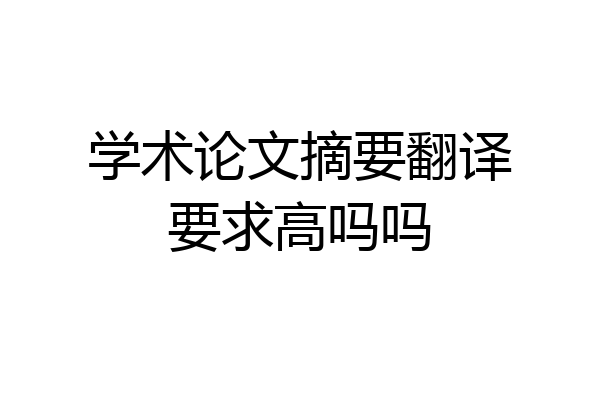 学术论文摘要翻译要求高吗吗