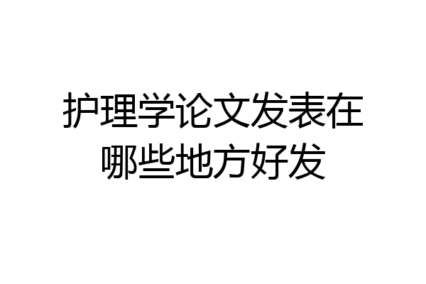 护理学论文发表在哪些地方好发