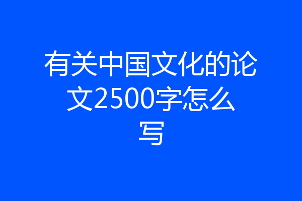 有关中国文化的论文2500字怎么写