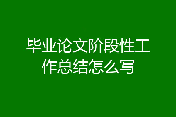 毕业论文阶段性工作总结怎么写