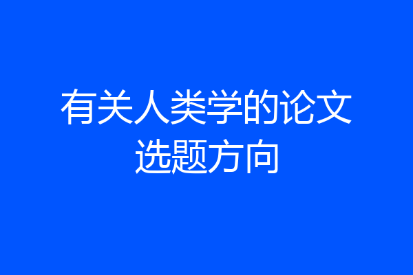 有关人类学的论文选题方向