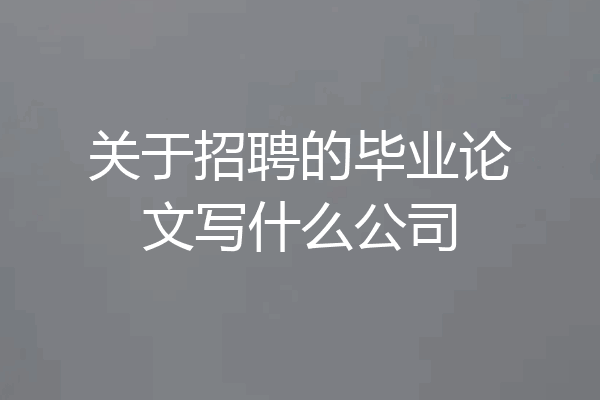 关于招聘的毕业论文写什么公司