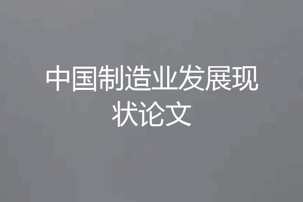 中国制造业发展现状论文