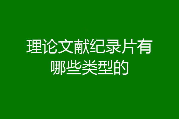 理论文献纪录片有哪些类型的