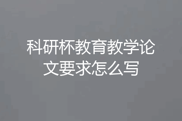 科研杯教育教学论文要求怎么写