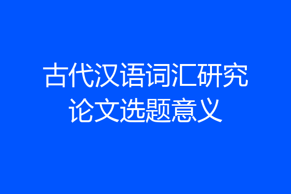 古代汉语词汇研究论文选题意义