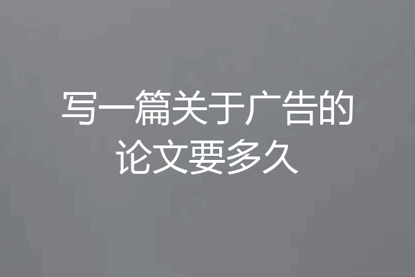 写一篇关于广告的论文要多久