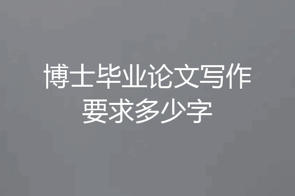 博士毕业论文写作要求多少字